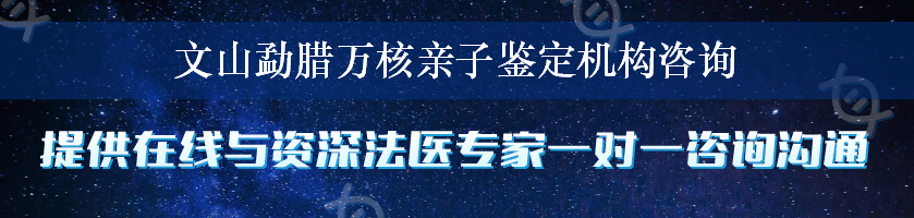 文山勐腊万核亲子鉴定机构咨询